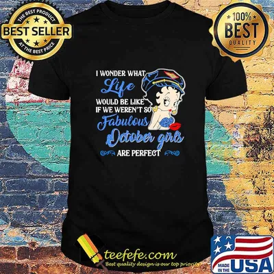 I WONDER WHAT LIFE WOULD BE LIKE IF WE WEREN'T SO FABULOUS OCTOBER GIRLS ARE PERFECT LADY SHIRT