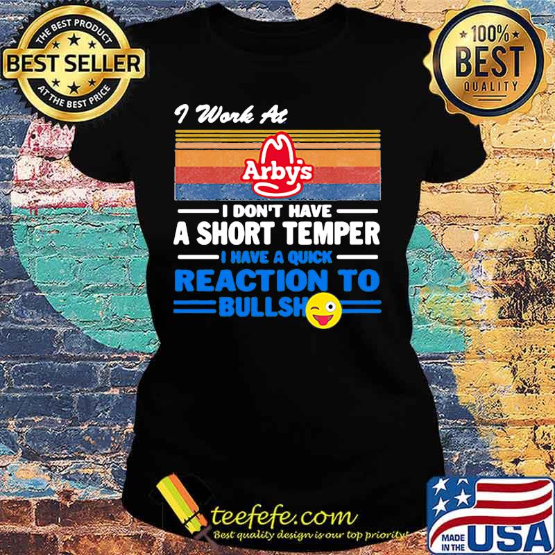I work at arby's i don't have a short temper i have a quick reaction to bullshit vintage retro s Ladies tee I work at arby's i don't have a short temper i have a quick reaction to bullshit vintage retro s Ladies tee