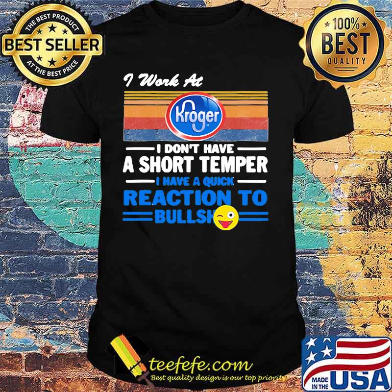 I work at kroger i don't have a short temper i have a quick reaction to bullshit vintage retro shirt