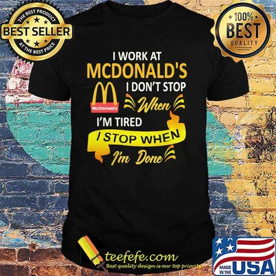 I work at mcdonald's i don't stop when i'm tired i stop when i'm done shirt