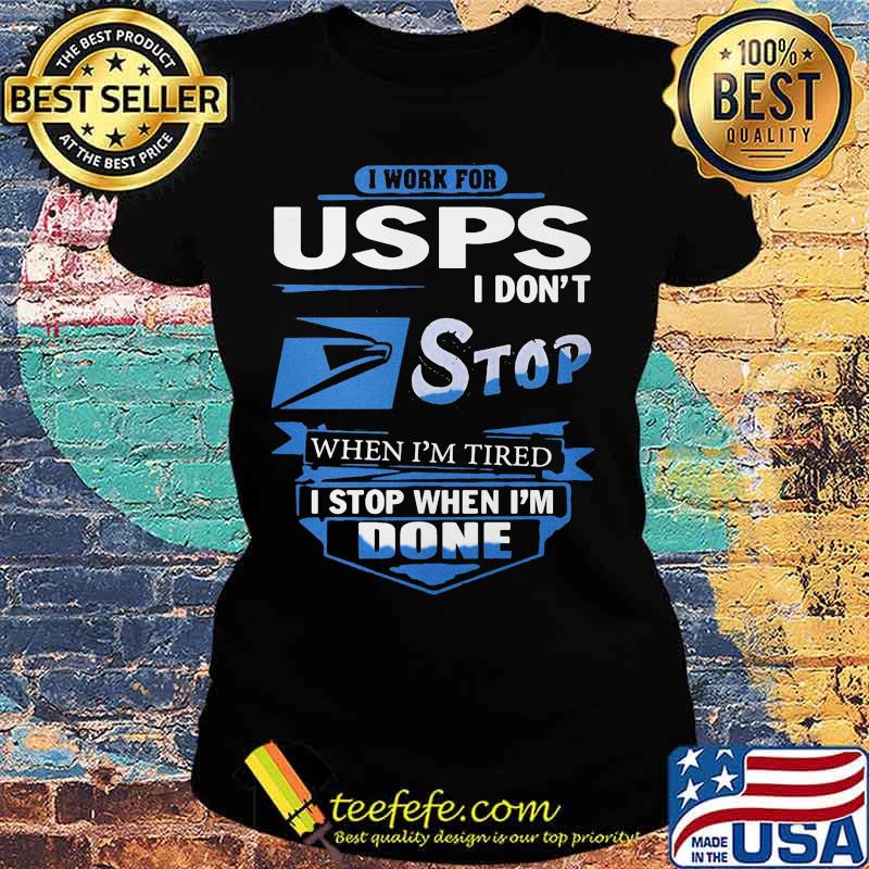I work for usps i don't stop when i'm tired i stop when i'm done s Ladies tee I work for usps i don't stop when i'm tired i stop when i'm done s Ladies tee