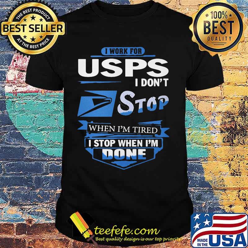I work for usps i don't stop when i'm tired i stop when i'm done shirt I work for usps i don't stop when i'm tired i stop when i'm done shirt