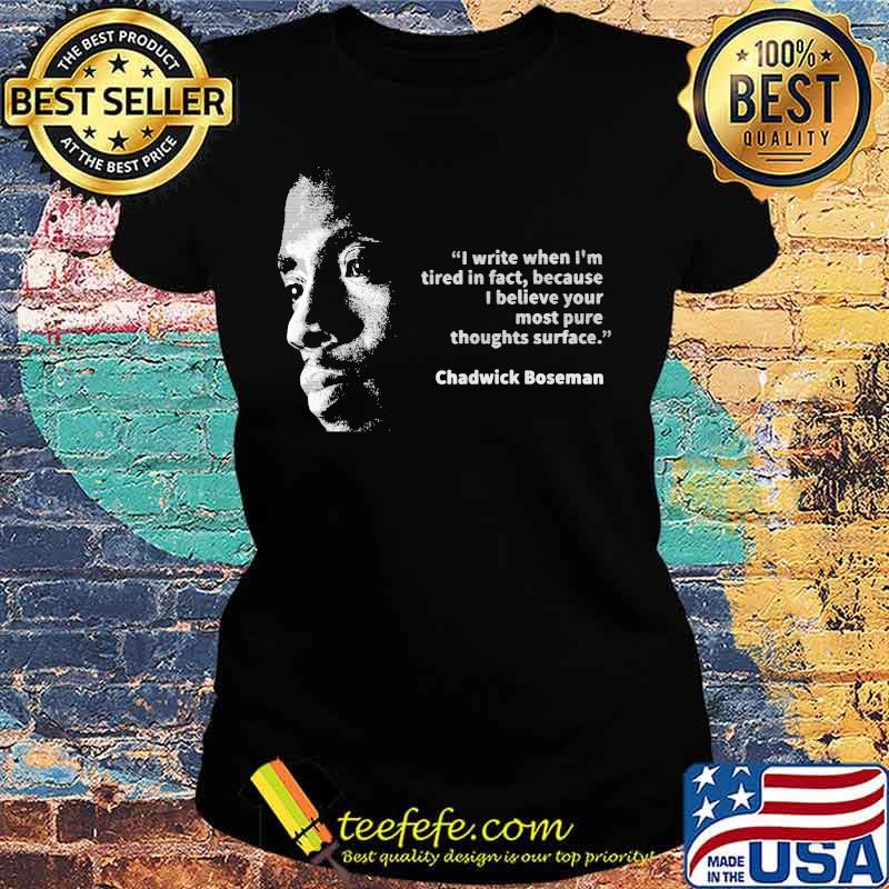 I write when i'm tired in fact because i believe your most pure thoughts surface chadwick s Ladies tee I write when i'm tired in fact because i believe your most pure thoughts surface chadwick s Ladies tee