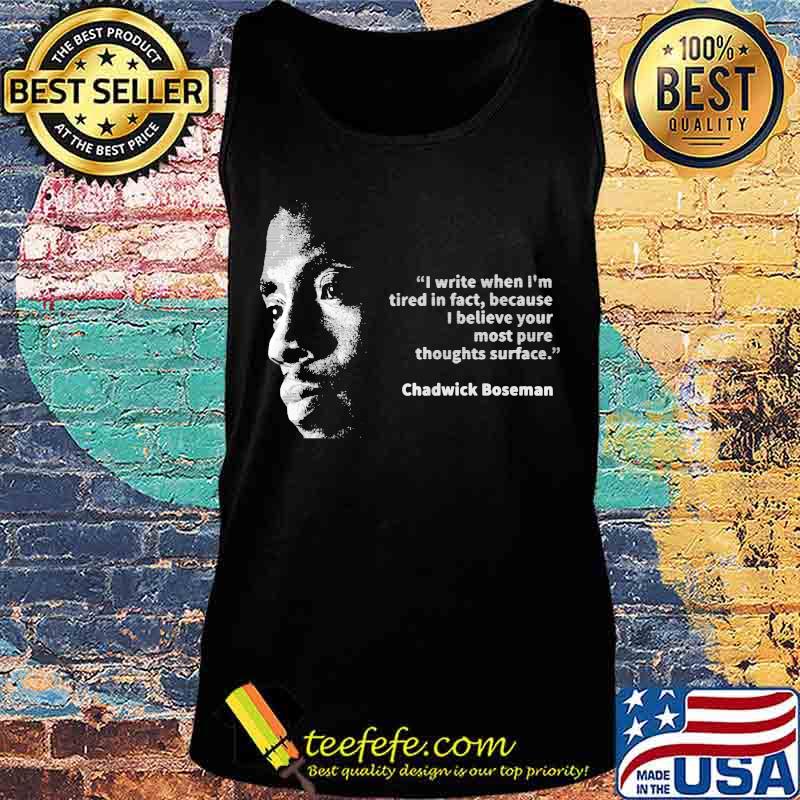 I write when i'm tired in fact because i believe your most pure thoughts surface chadwick s Tank top I write when i'm tired in fact because i believe your most pure thoughts surface chadwick s Tank top