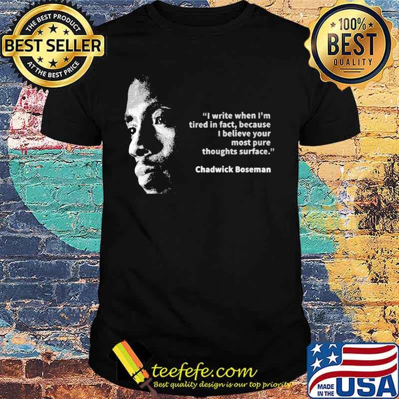I write when i'm tired in fact because i believe your most pure thoughts surface chadwick shirt I write when i'm tired in fact because i believe your most pure thoughts surface chadwick shirt