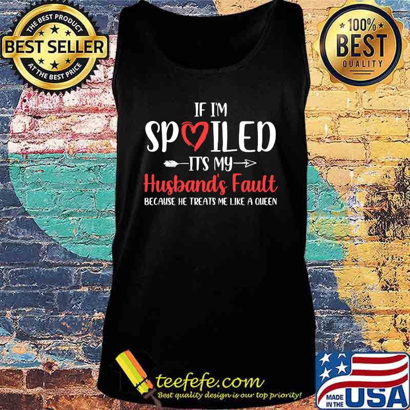If i'm spoiled it's my husband's fault because he treats me like a queen heart s Tank top If i'm spoiled it's my husband's fault because he treats me like a queen heart s Tank top