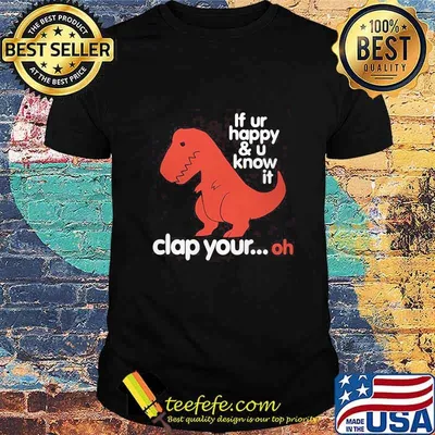 If Ur Happy And U Know It Clap Your Oh Dinosaurus T-rex Shirt