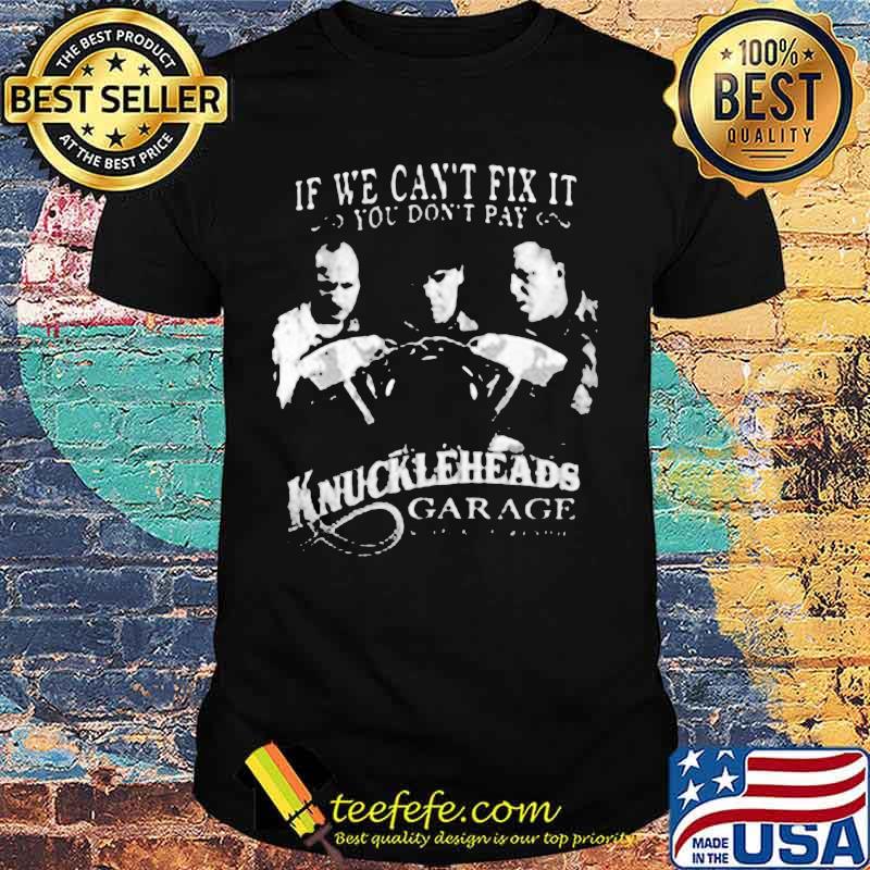 If we can't fix it you don't pay knuckleheads garage shirt If we can't fix it you don't pay knuckleheads garage shirt