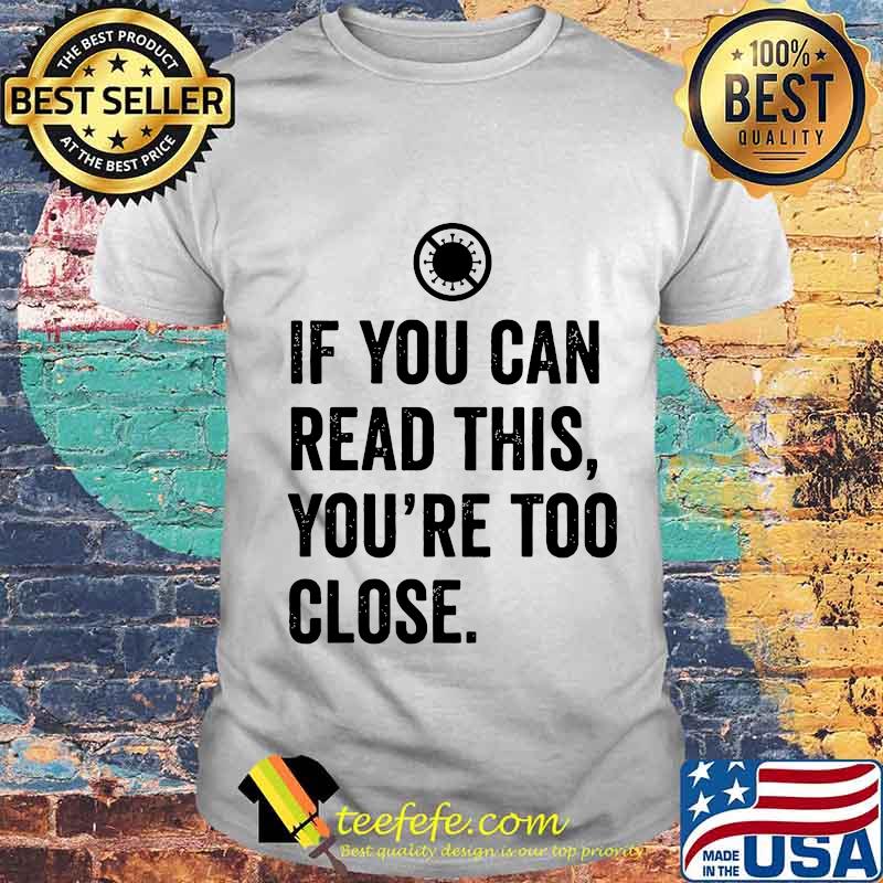 If you can read this you're too close covid-19 shirt
