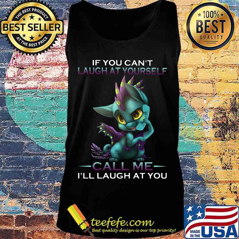 IF YOU CAN'T LAUGH AT YOURSELF CALL ME I'LL LAUGH AT YOU DRAGON SHIRT Tank top IF YOU CAN'T LAUGH AT YOURSELF CALL ME I'LL LAUGH AT YOU DRAGON SHIRT Tank top