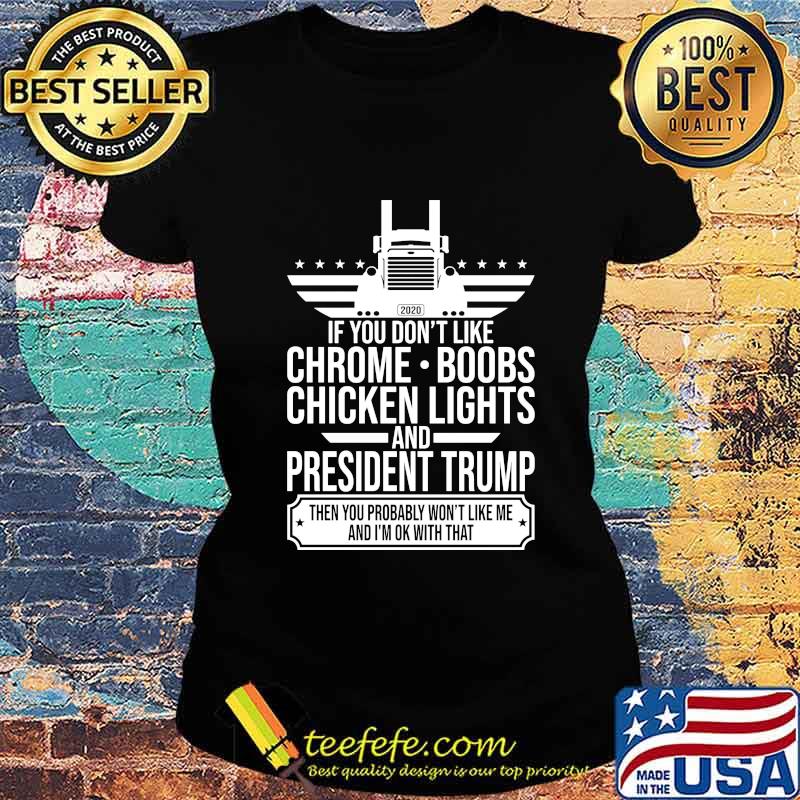 If you don't like chrome boobs chicken lights and president trump then you probably won't like me and i'm ok with that s Ladies tee If you don't like chrome boobs chicken lights and president trump then you probably won't like me and i'm ok with that s Ladies tee