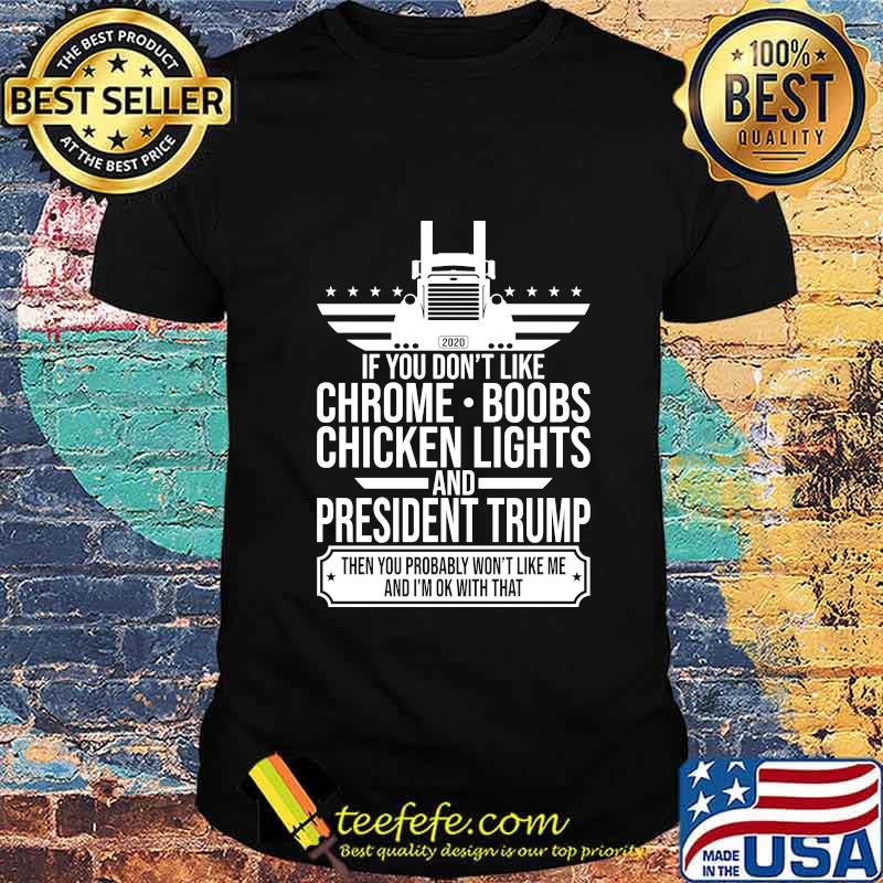 If you don't like chrome boobs chicken lights and president trump then you probably won't like me and i'm ok with that shirt If you don't like chrome boobs chicken lights and president trump then you probably won't like me and i'm ok with that shirt