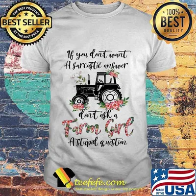 if you don't want a sarcastic answer don't ask a farm girl stupid question shirt