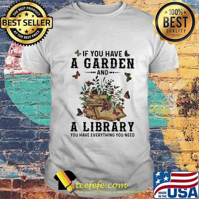 If you have a garden and a library you have everything you need butterflies shirt