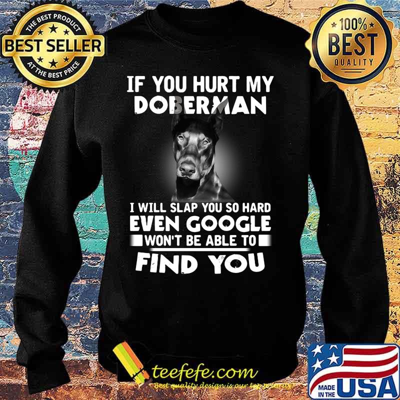 If you hurt my doberman i will slap you so hard even google won't be able to find you s Sweater If you hurt my doberman i will slap you so hard even google won't be able to find you s Sweater