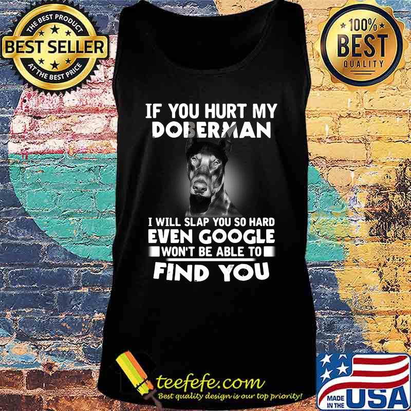 If you hurt my doberman i will slap you so hard even google won't be able to find you s Tank top If you hurt my doberman i will slap you so hard even google won't be able to find you s Tank top