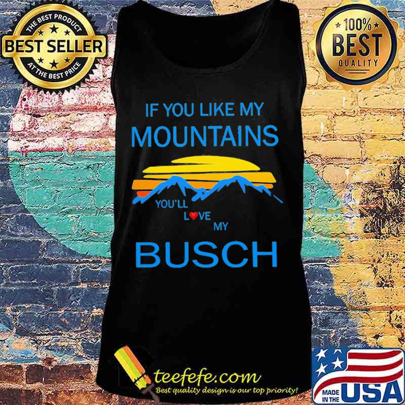 If you like my mountains you'll love my busch vintage s Tank top If you like my mountains you'll love my busch vintage s Tank top