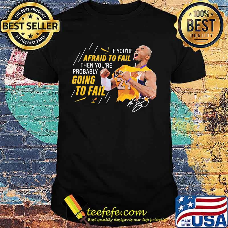 If you're afraid to fail then you're probably going to fail kobe bryant signature shirt