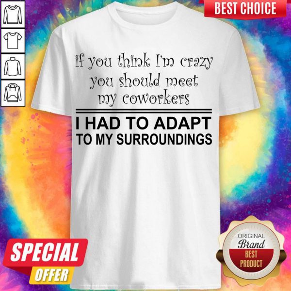 if-you-think-im-crazy-you-should-meet-my-coworkers-i-had-to-adapt-shirt-600x600-1.jpg