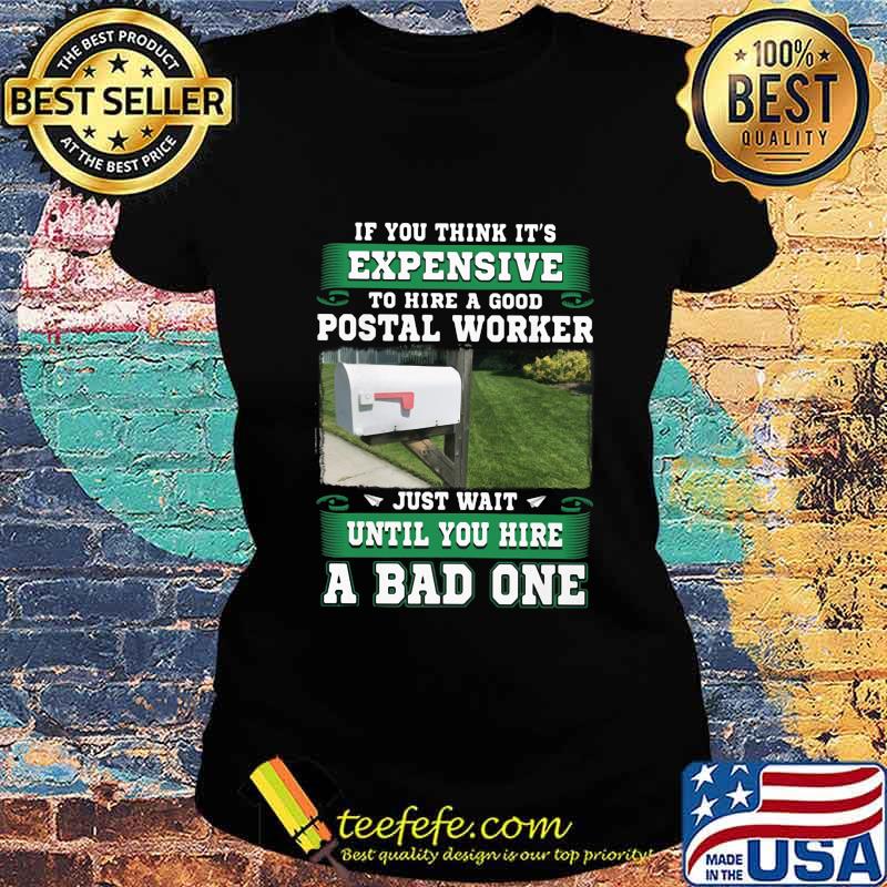 If you think it's expensive to hide a good postal worker just wait until you hire a bad one s Ladies tee If you think it's expensive to hide a good postal worker just wait until you hire a bad one s Ladies tee