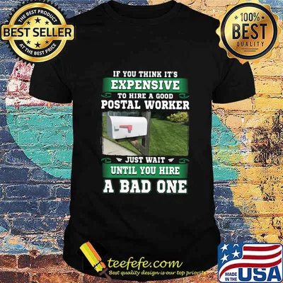 If you think it's expensive to hide a good postal worker just wait until you hire a bad one shirt