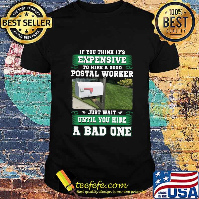 If you think it's expensive to hide a good postal worker just wait until you hire a bad one shirt