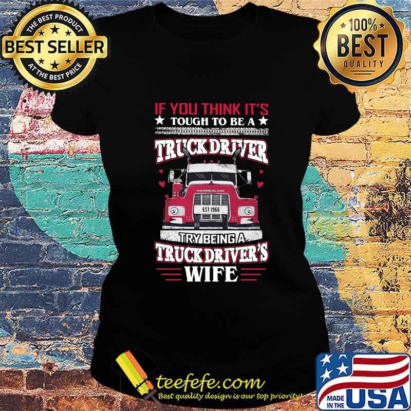 If you think it's tough to be a truck driver try being a truck driver's wife s Ladies tee If you think it's tough to be a truck driver try being a truck driver's wife s Ladies tee