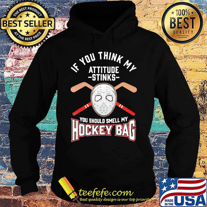 If you think my attitude stinks you should smell my hockey bag s Hoodie If you think my attitude stinks you should smell my hockey bag s Hoodie