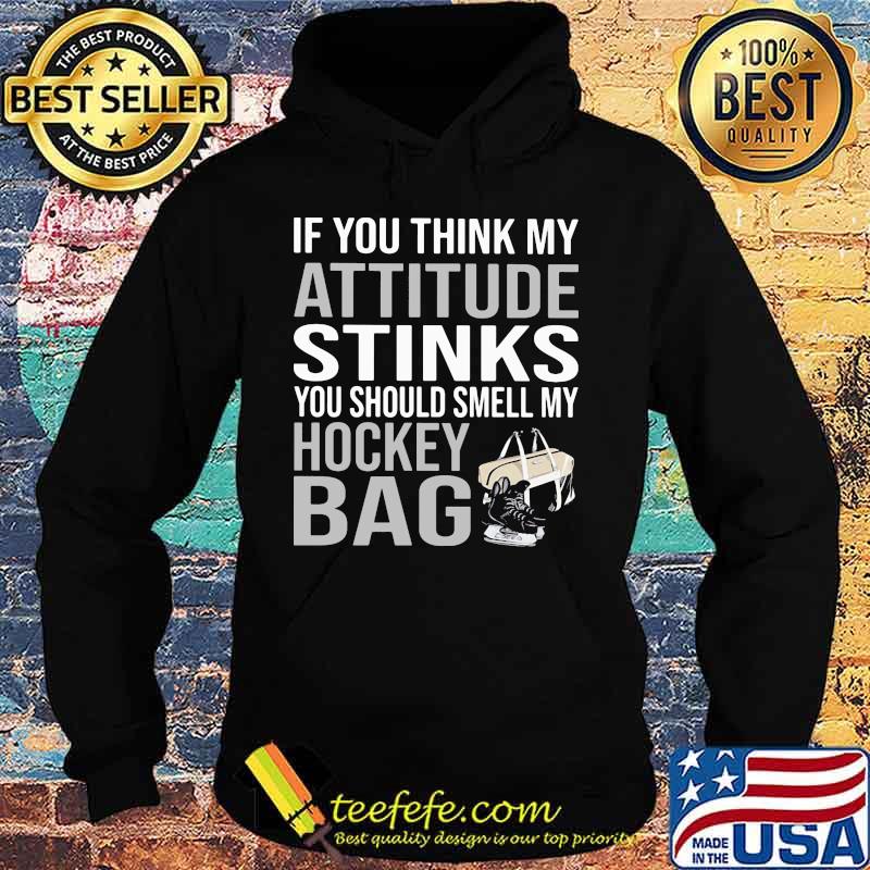 If You Think My Attitude Stinks You Should Smell My Hockey Bag Shirt Hoodie If You Think My Attitude Stinks You Should Smell My Hockey Bag Shirt Hoodie