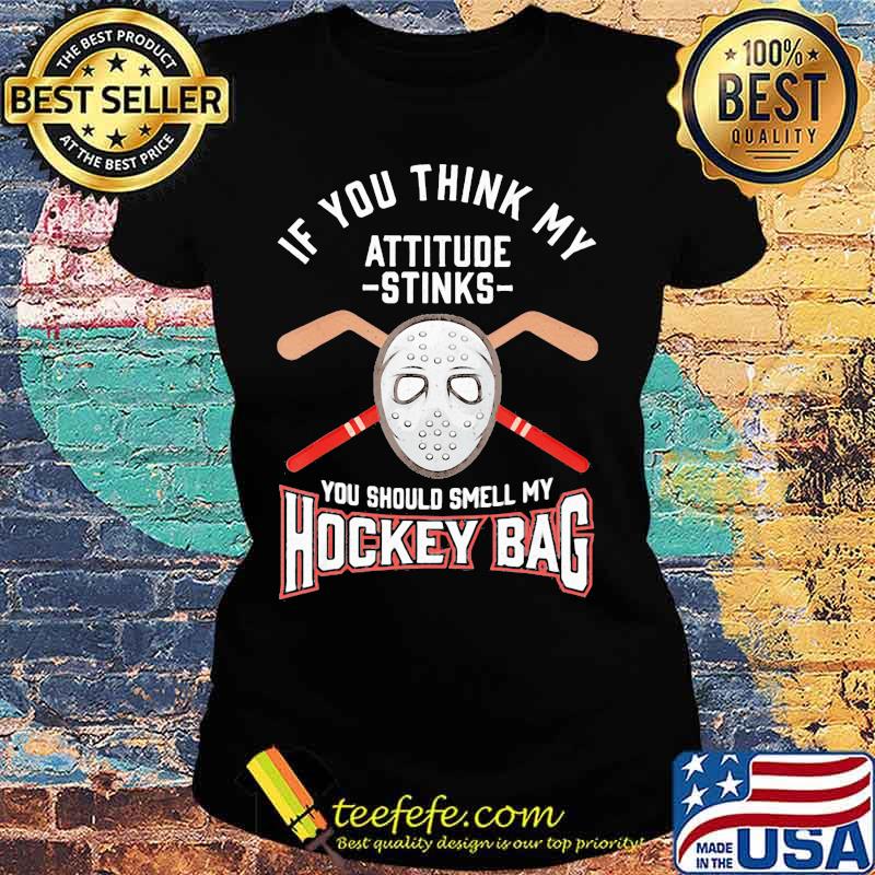 If you think my attitude stinks you should smell my hockey bag s Ladies tee If you think my attitude stinks you should smell my hockey bag s Ladies tee