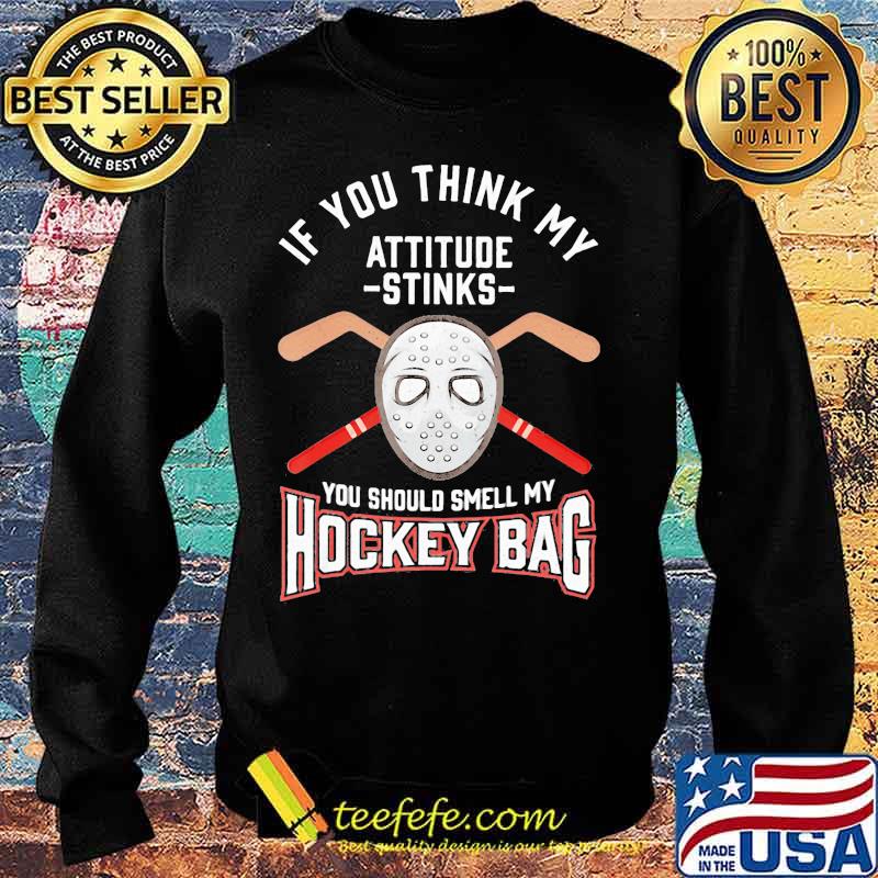 If you think my attitude stinks you should smell my hockey bag s Sweater If you think my attitude stinks you should smell my hockey bag s Sweater