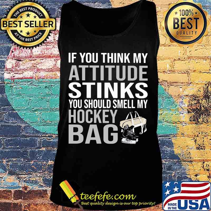 If You Think My Attitude Stinks You Should Smell My Hockey Bag Shirt Tank top If You Think My Attitude Stinks You Should Smell My Hockey Bag Shirt Tank top