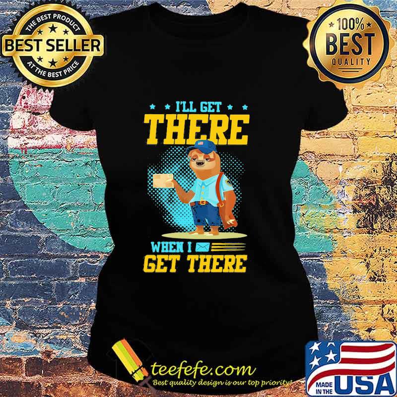 I’ll Get There When I Get There Sloth Postal Worker Shirt Ladies tee I’ll Get There When I Get There Sloth Postal Worker Shirt Ladies tee