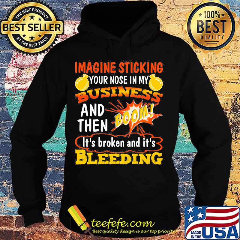 Imagine sticking your nose in my business and then boom it's broken and it's bleeding night s Hoodie Imagine sticking your nose in my business and then boom it's broken and it's bleeding night s Hoodie