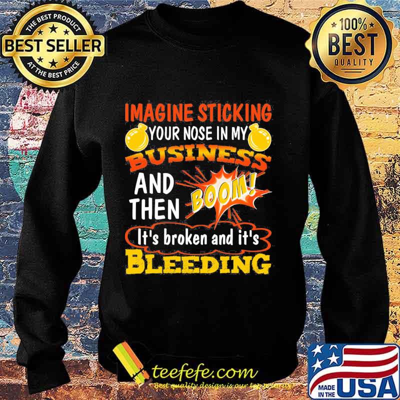 Imagine sticking your nose in my business and then boom it's broken and it's bleeding night s Sweater Imagine sticking your nose in my business and then boom it's broken and it's bleeding night s Sweater