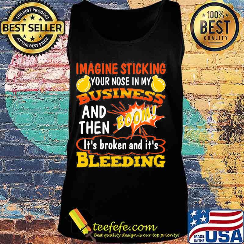 Imagine sticking your nose in my business and then boom it's broken and it's bleeding night s Tank top Imagine sticking your nose in my business and then boom it's broken and it's bleeding night s Tank top