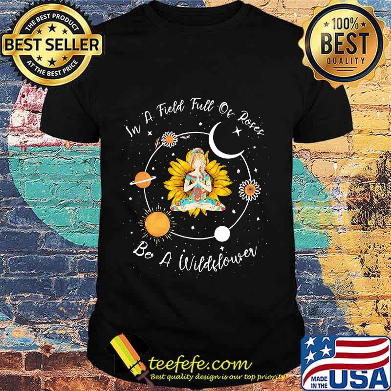 IN A FIELD FULL OF ROSES BE A WILDFLOWER YOGA GIRL SUNFLOWER SHIRT