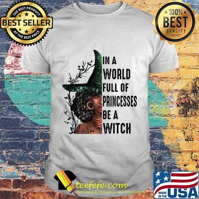 In A World Full Of Princesses Be A Witch Black Witch Halloween Shirt