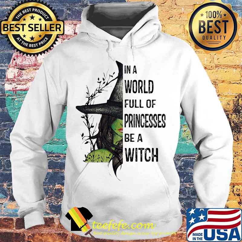 In A World Full Of Princesses Be A Witch Halloween Shirt Hoodie In A World Full Of Princesses Be A Witch Halloween Shirt Hoodie