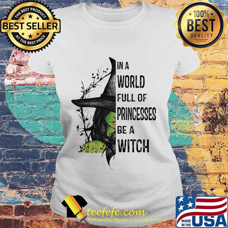 In A World Full Of Princesses Be A Witch Halloween Shirt Laides tee In A World Full Of Princesses Be A Witch Halloween Shirt Laides tee