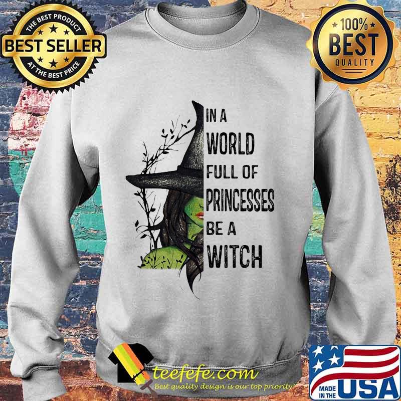 In A World Full Of Princesses Be A Witch Halloween Shirt Sweater In A World Full Of Princesses Be A Witch Halloween Shirt Sweater