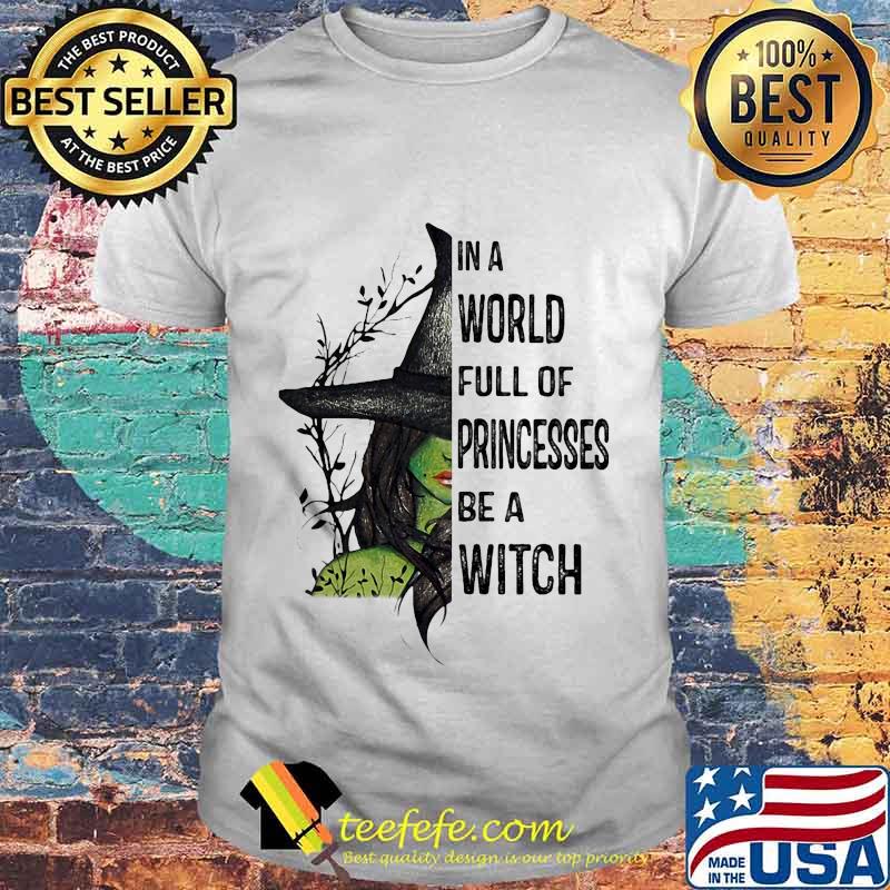 In A World Full Of Princesses Be A Witch Halloween Shirt In A World Full Of Princesses Be A Witch Halloween Shirt