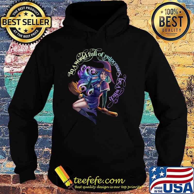 In a World Full of Princesses Be A Witch Women's Halloween T-Shirt Hoodie In a World Full of Princesses Be A Witch Women's Halloween T-Shirt Hoodie