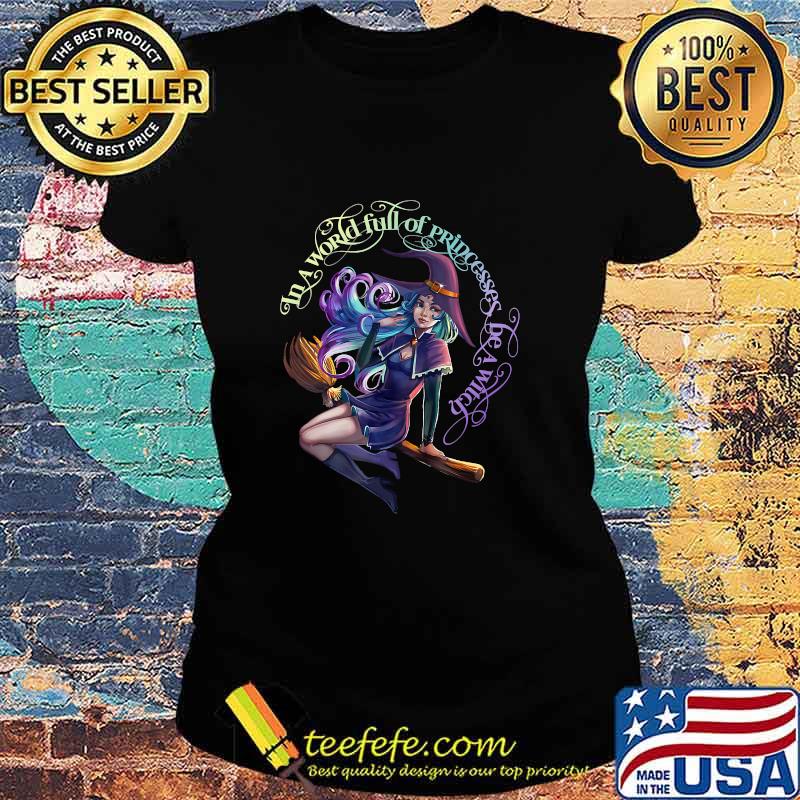 In a World Full of Princesses Be A Witch Women's Halloween T-Shirt Ladies tee In a World Full of Princesses Be A Witch Women's Halloween T-Shirt Ladies tee