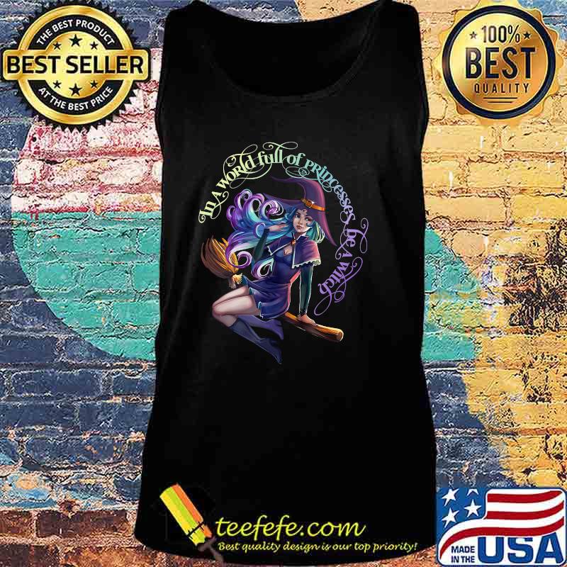 In a World Full of Princesses Be A Witch Women's Halloween T-Shirt Tank top In a World Full of Princesses Be A Witch Women's Halloween T-Shirt Tank top