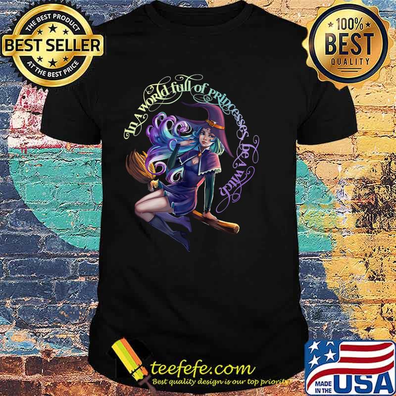 In a World Full of Princesses Be A Witch Women's Halloween T-Shirt In a World Full of Princesses Be A Witch Women's Halloween T-Shirt