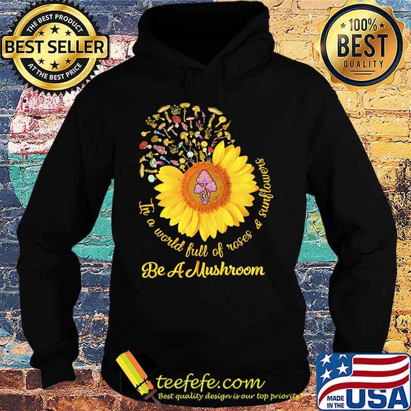In a world full of roses and sunflowers Be a mushroom s Hoodie In a world full of roses and sunflowers Be a mushroom s Hoodie