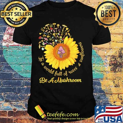 In a world full of roses and sunflowers Be a mushroom shirt