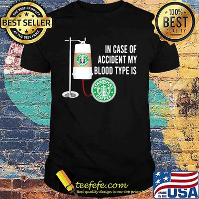 In case of accident my blood type is starbucks coffee shirt
