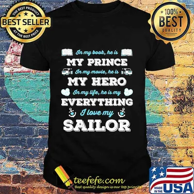 In my book he is my prince in my movie he is my hero in my life he is my everything i love my sailor shirt